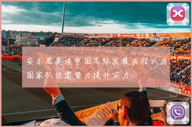 安东尼奥谈中国足球发展历程认为国家队仍需努力提升实力