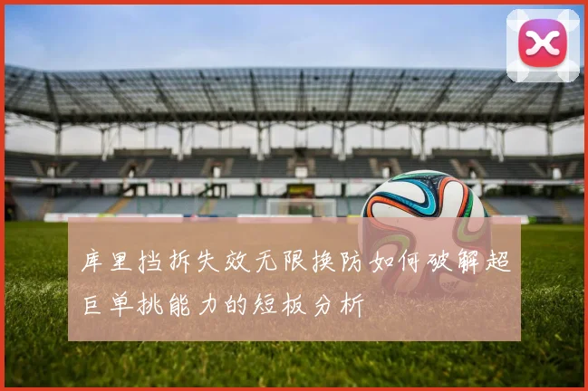 库里挡拆失效无限换防如何破解超巨单挑能力的短板分析