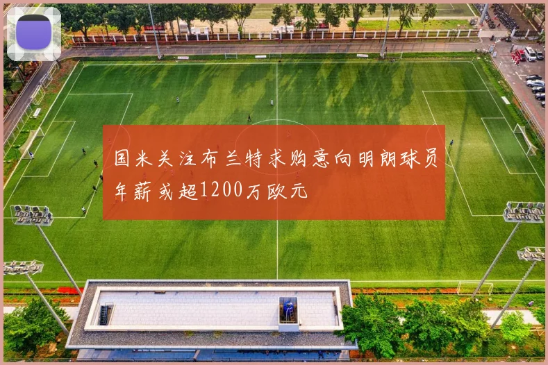国米关注布兰特求购意向明朗球员年薪或超1200万欧元