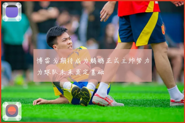 博雷戈期待成为鹈鹕正式主帅努力为球队未来奠定基础
