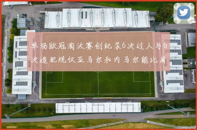 单场欧冠淘汰赛创纪录6次过人与6次造犯规仅亚马尔和内马尔能比肩