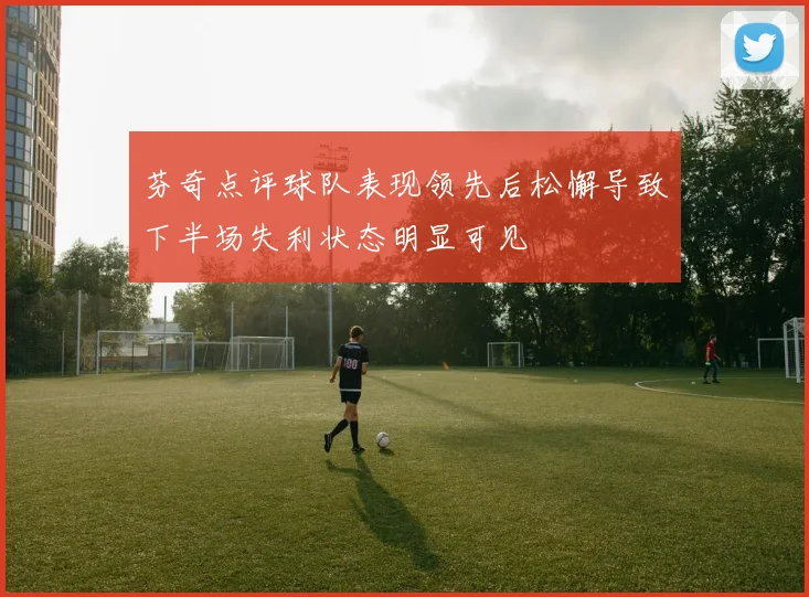 芬奇点评球队表现领先后松懈导致下半场失利状态明显可见