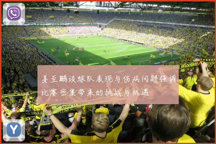 姜至鹏谈球队表现与伤病问题强调比赛密集带来的挑战与机遇
