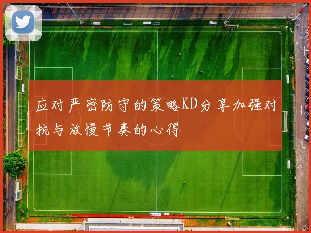 应对严密防守的策略KD分享加强对抗与放慢节奏的心得