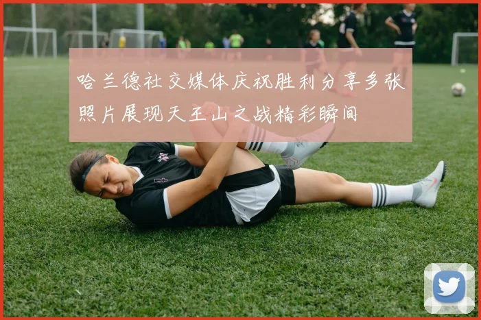 哈兰德社交媒体庆祝胜利分享多张照片展现天王山之战精彩瞬间