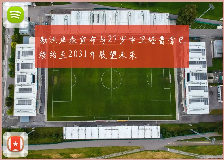 勒沃库森宣布与27岁中卫塔普索巴续约至2031年展望未来
